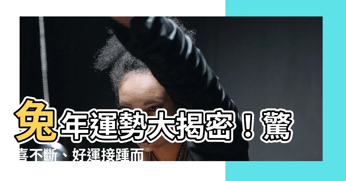 【兔 運勢】兔年運勢大揭密！驚喜不斷、好運接踵而來！