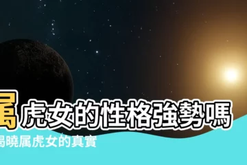 【屬虎女】屬虎女的性格強勢嗎？揭曉屬虎女的真實性格和優勢特質！