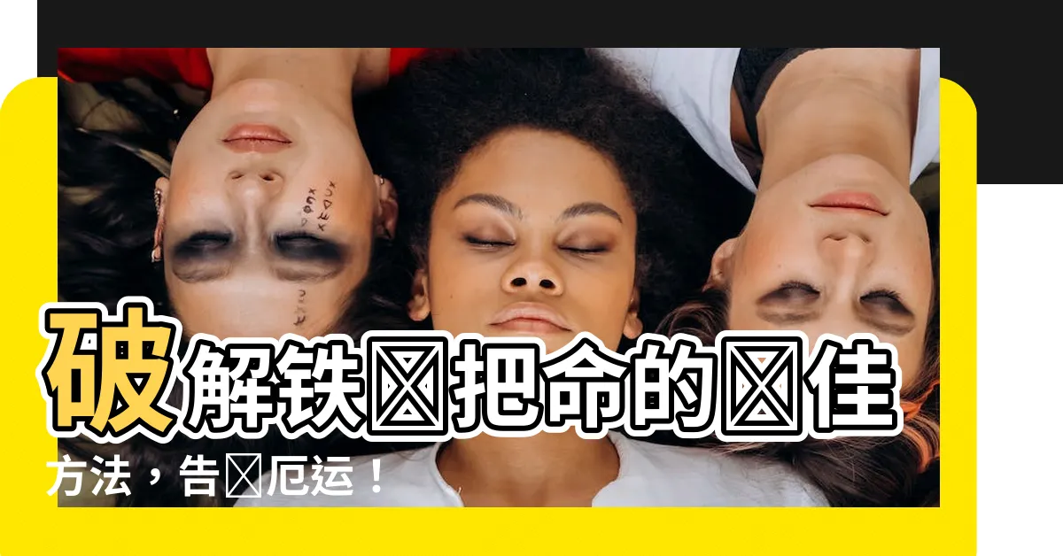 【鐵掃把化解】破解鐵掃把命的絕佳方法，告別厄運！