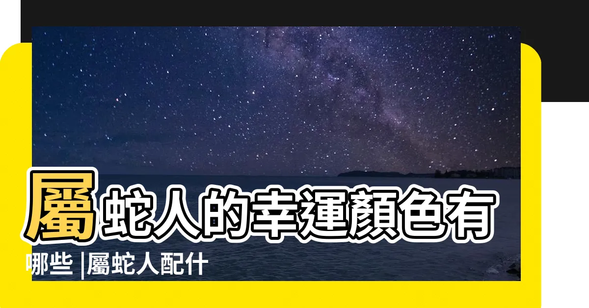 【屬蛇適合的顏色】屬蛇人的幸運顏色有哪些 |屬蛇人配什麼顏色更好旺財和吉利 |屬蛇的永久幸運顏色 |