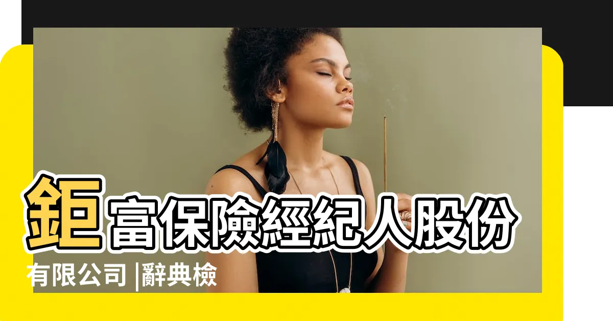 【鉅富】鉅富保險經紀人股份有限公司 |辭典檢視 |