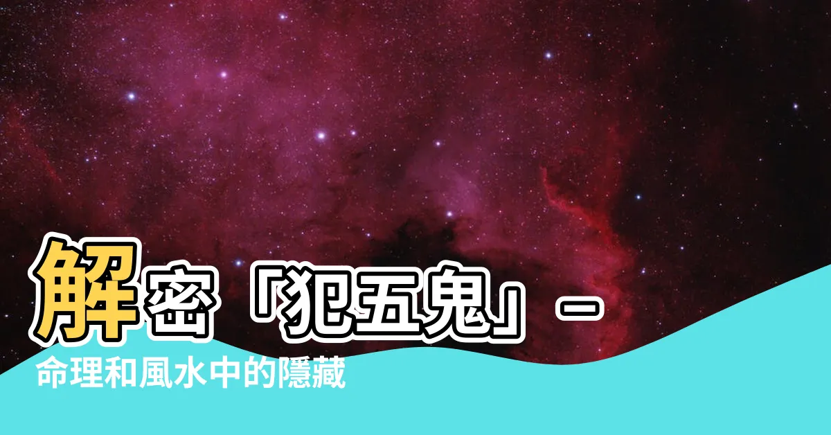 【犯五鬼什麼意思】解密「犯五鬼」– 命理和風水中的隱藏危機?