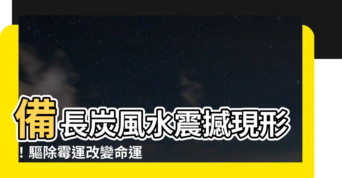 【備長炭 風水】備長炭風水震撼現形！驅除黴運改變命運的秘密武器