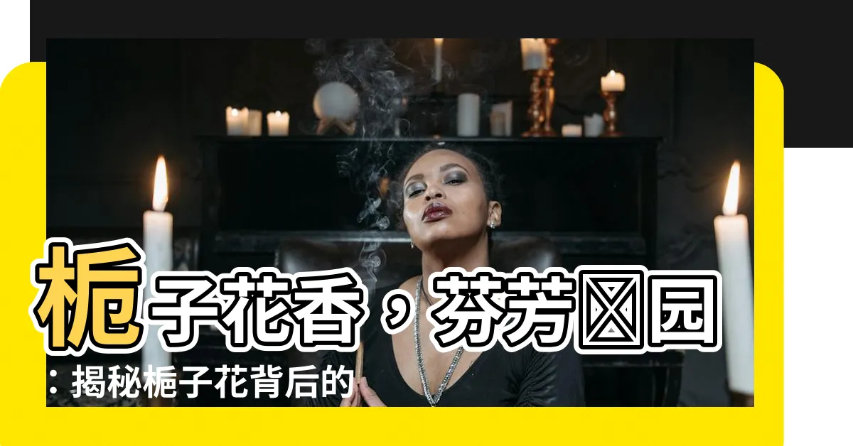 【子花】梔子花香,芬芳滿園:揭秘梔子花背後的秘密