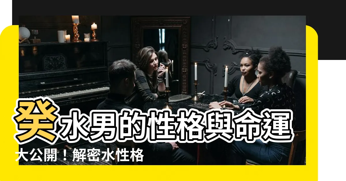 【癸水男】癸水男的性格與命運大公開！解密水性格的神秘面紗