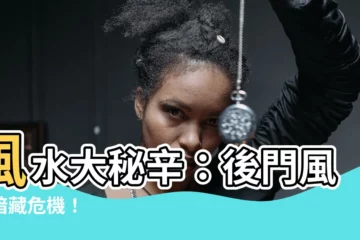 【後門風水】風水大秘辛：後門風水暗藏危機！