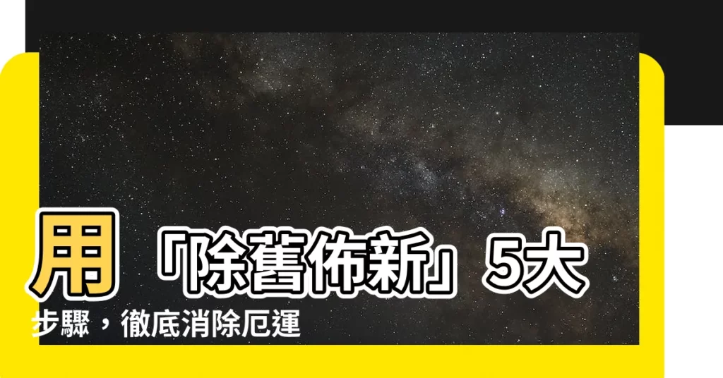 【除舊佈新】用「除舊佈新」5大步驟，徹底消除厄運，迎接好運！