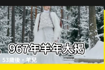 【1967 羊】1967年羊年大揭秘：53歲後，羊兒們命運如何？
