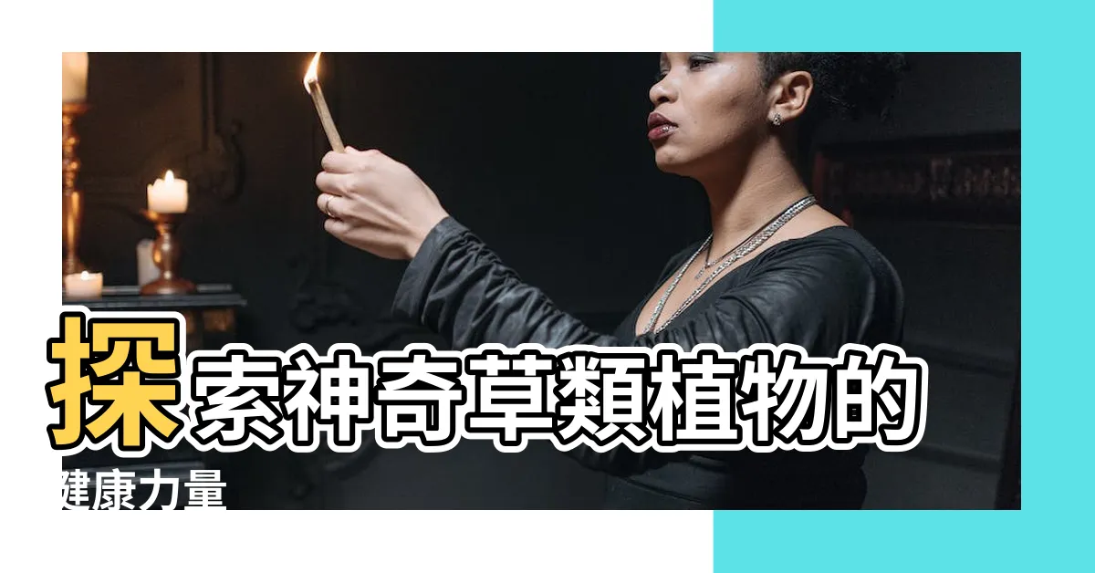 【草類植物】探索神奇草類植物的健康力量