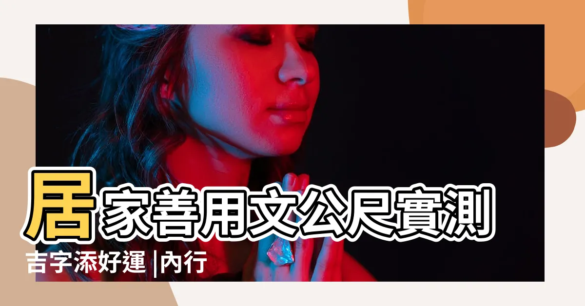 【捲尺 吉凶】居家善用文公尺實測吉字添好運 |內行揭真相 |辦公室傢俱常用 |