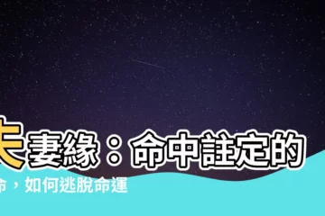 【夫妻緣】夫妻緣：命中註定的宿命，如何逃脱命運的糾葛？