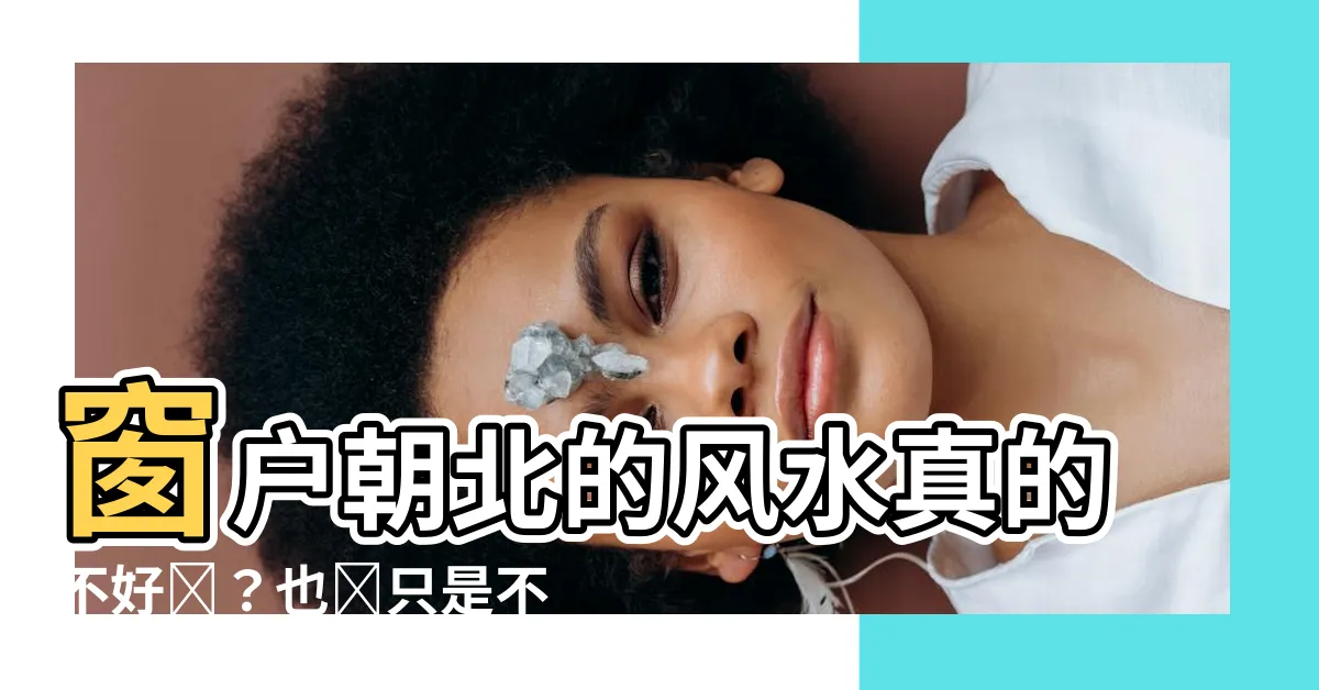 【窗户朝北】窗户朝北的風水真的不好嗎?也許只是不適合你