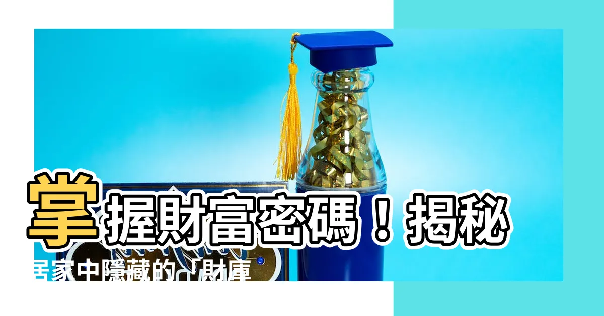 【財庫位置】掌握財富密碼！揭秘居家中隱藏的「財庫位置」