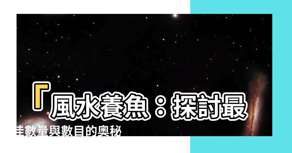 【魚的數量 風水】「風水養魚：探討最佳數量與數目的奧秘」