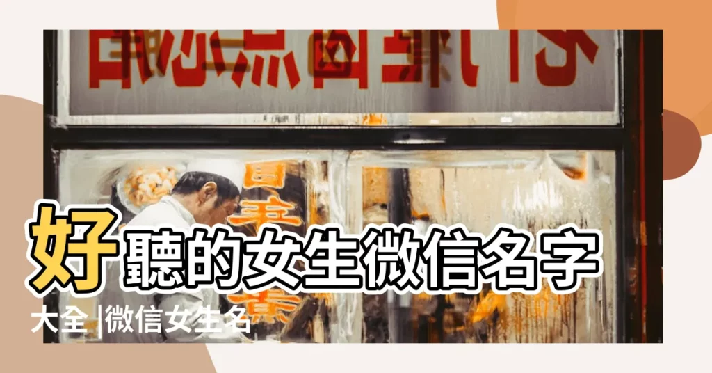 好聽的女生微信名字大全 |微信女生名字 |好聽的微信女生名字 |【有什麼好聽的微信名字女生名字大全】