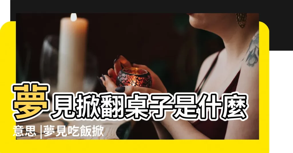 夢見掀翻桌子是什麼意思 |夢見吃飯掀桌子 |預兆周公解夢寓意好不好代表什麼 |【夢見吃飯掀桌子】