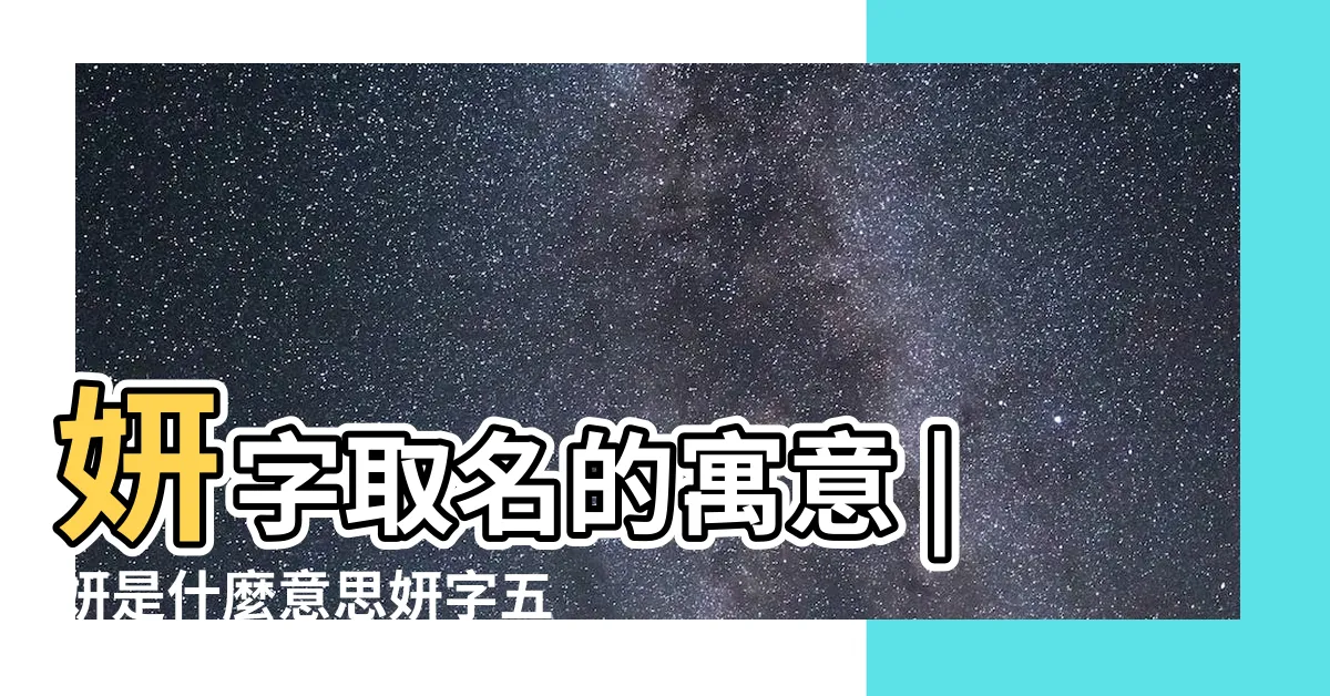 【妍字五行】妍字取名的寓意 |妍是什麼意思妍字五行屬什麼 |妍字五行屬什麼 |