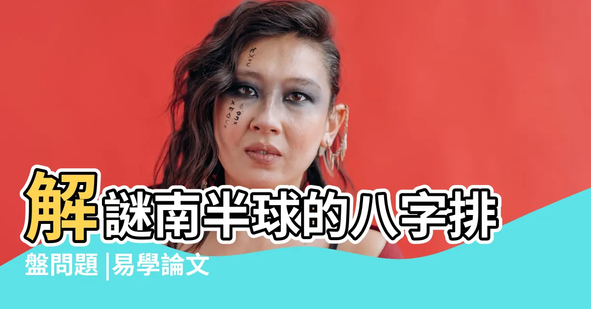 【南半球八字排盤】解謎南半球的八字排盤問題 |易學論文 |四柱八字在線排盤 |