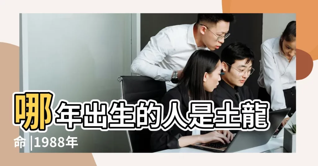 哪年出生的人是土龍命 |1988年 |土龍的五行運勢 |【土龍年】