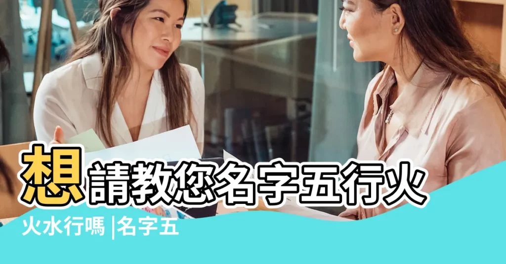 想請教您名字五行火火水行嗎 |名字五行火水水好不 |名字五行火水土好不好 |【名字五行火火水可以嗎】