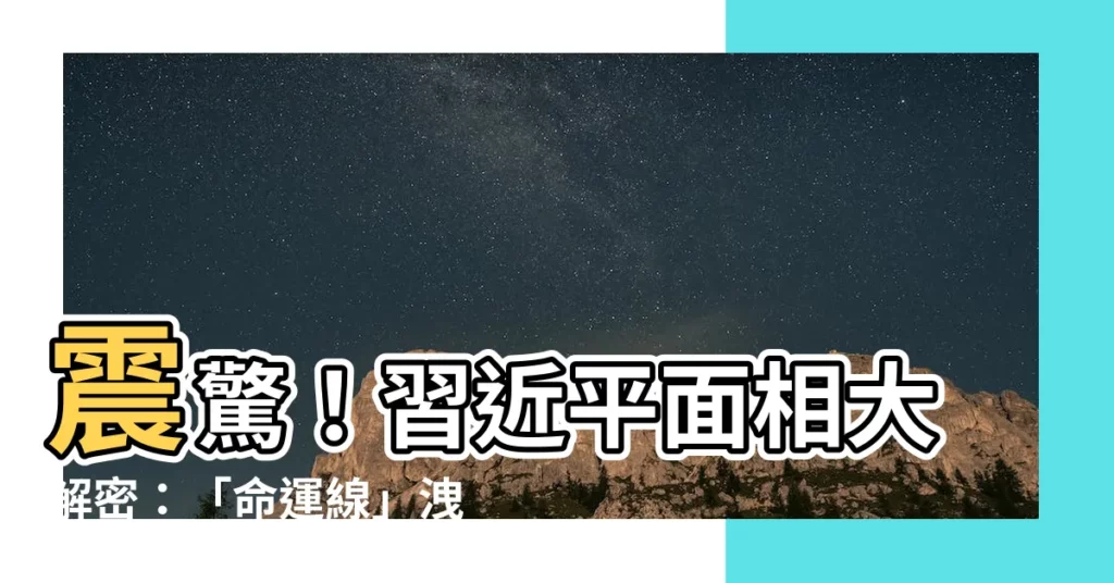 【習近平 面相】震驚！習近平面相大解密：「命運線」洩露天機