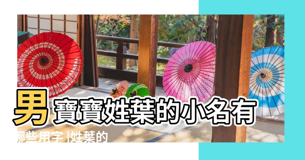 男寶寶姓葉的小名有哪些用字 |姓葉的取名 |姓葉的取名 |【姓葉寶寶小名】