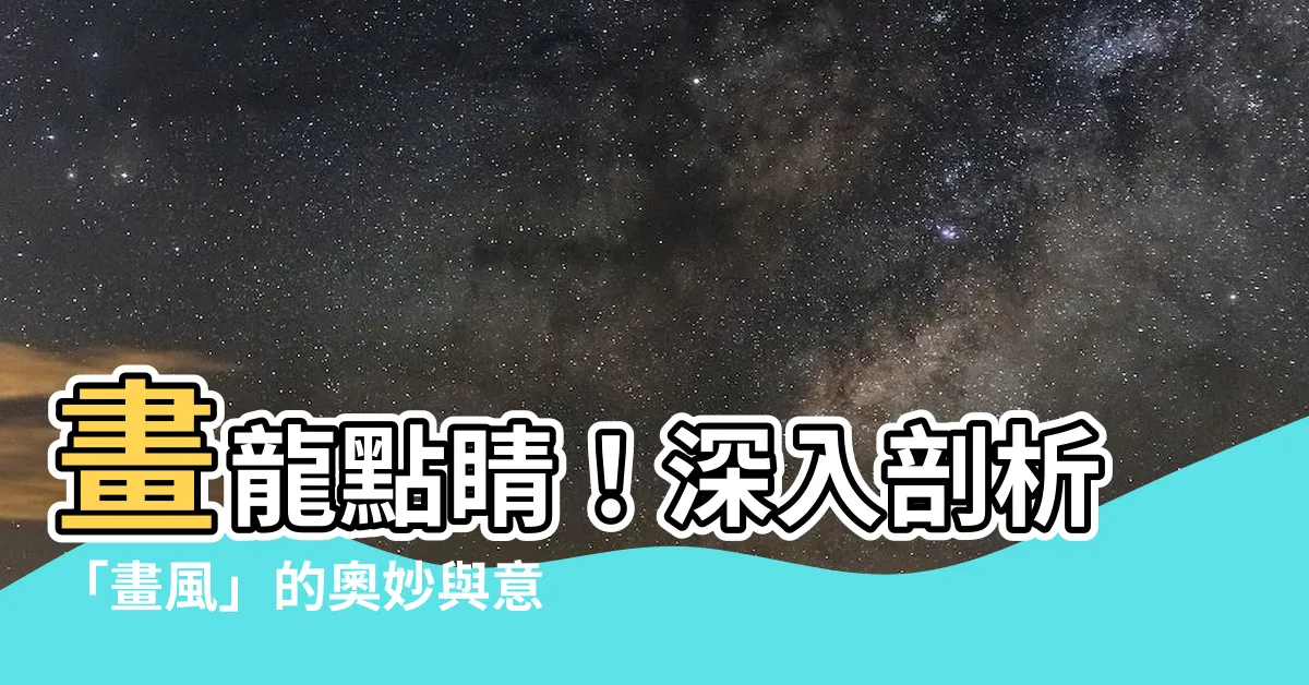 【畫風意思】畫龍點睛！深入剖析「畫風」的奧妙與意義