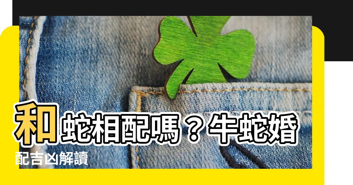 【蛇和牛相配嗎】和蛇相配嗎？牛蛇婚配吉凶解讀