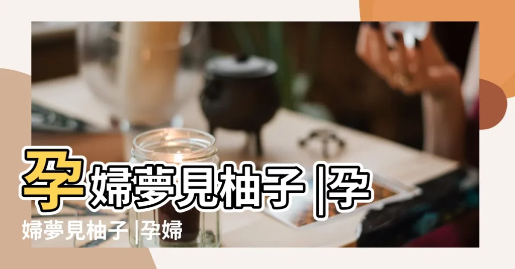 孕婦夢見柚子 |孕婦夢見柚子 |孕婦夢見柚子意味著什麼 |【孕婦夢到大柚子】