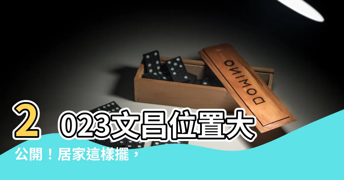 【2023文昌位置】2023文昌位置大公開！居家這樣擺，助力學子金榜題名