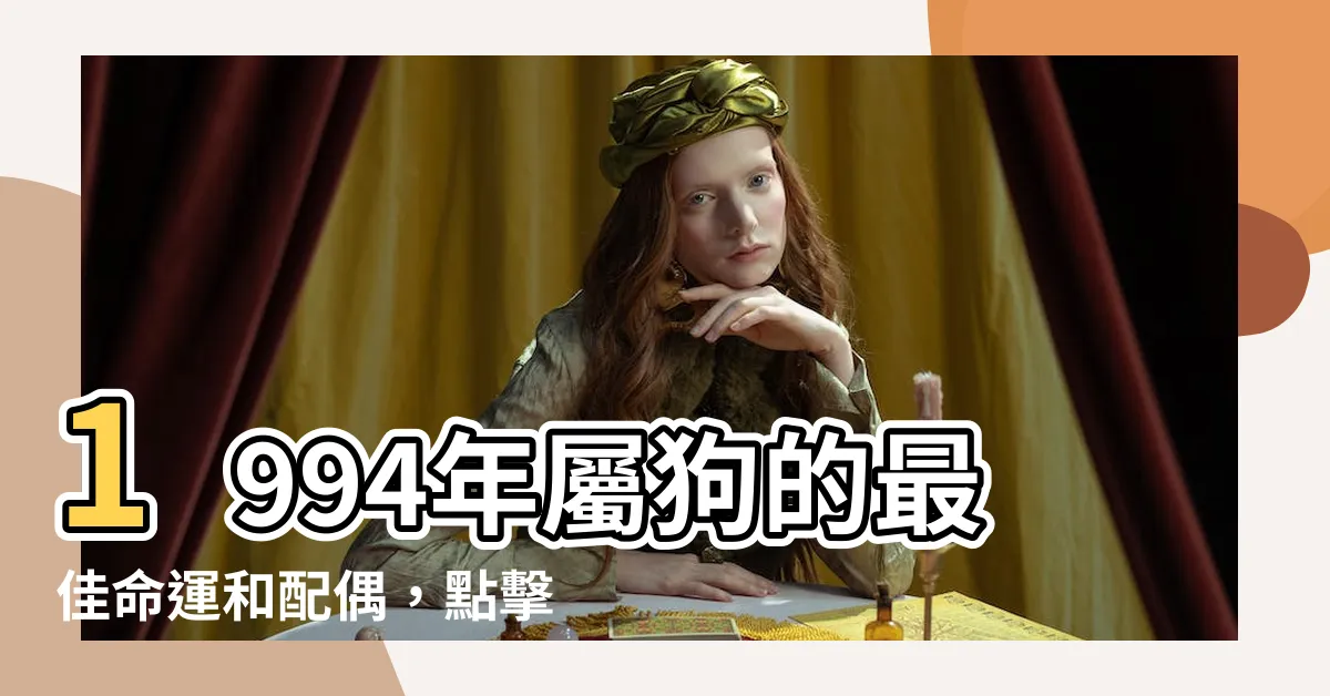 【1994狗】1994年屬狗的最佳命運和配偶，點擊瞭解你的人生迴盪！
