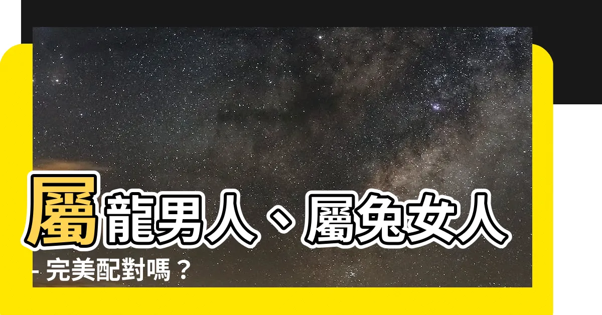 【龍男兔女】屬龍男人、屬兔女人 - 完美配對嗎？