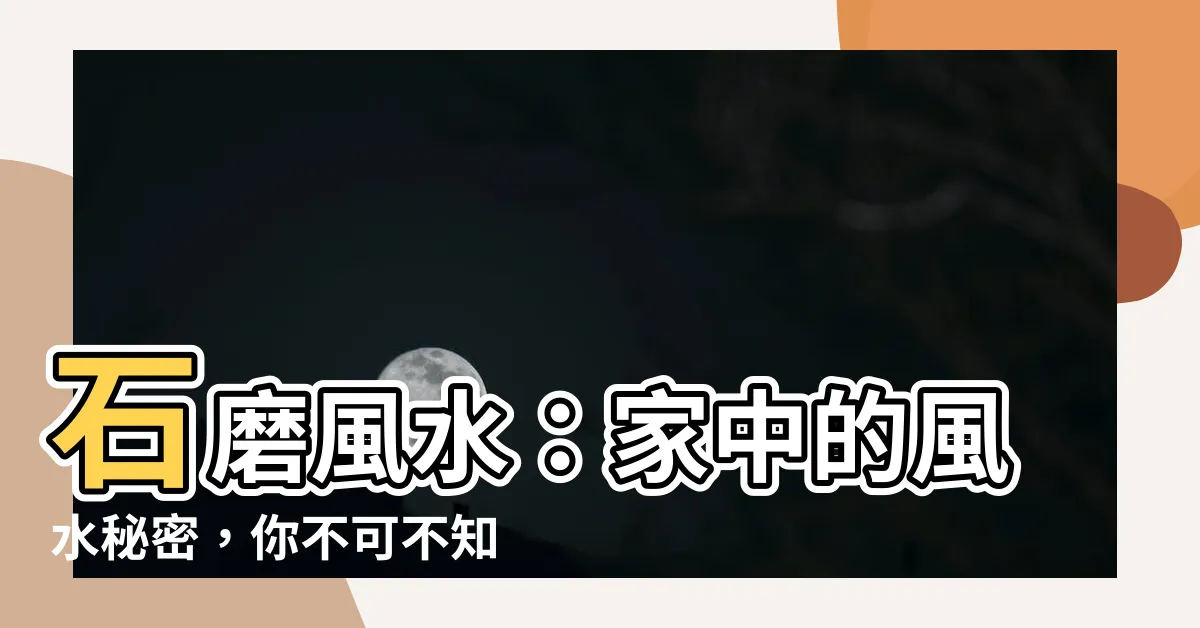 【石磨風水】石磨風水：家中的風水秘密，你不可不知！