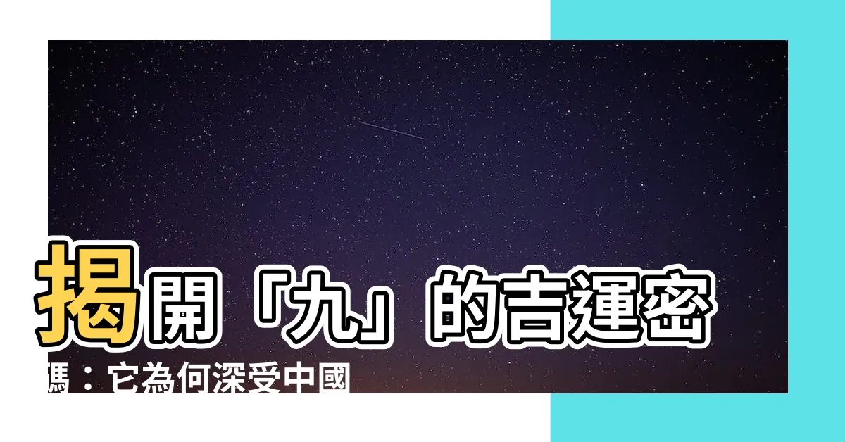 【九含義】揭開「九」的吉運密碼：它為何深受中國人喜愛？