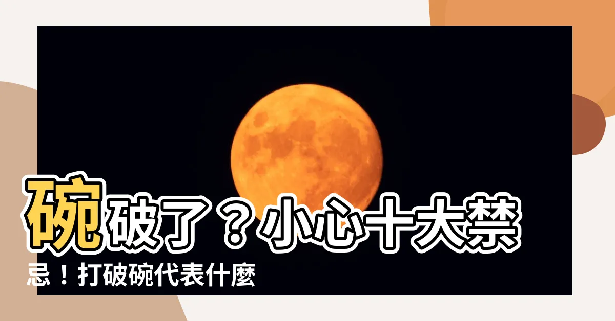 【打破碗代表什麼】碗破了？小心十大禁忌！打破碗代表什麼？預兆好壞一次揭開