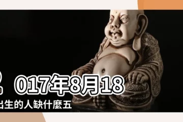 【2017年8月18缺什麼】2017年8月18日出生的人缺什麼五行 |2017年8月18日出生的人五行缺什麼 |2017年8月18日辰時五行缺什麼屬性 |