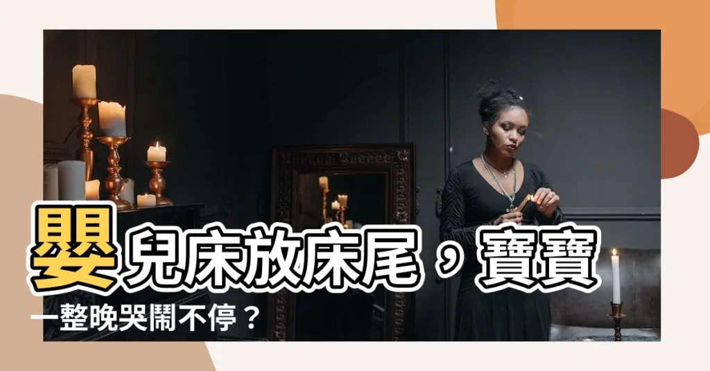 【嬰兒牀放牀尾】嬰兒牀放牀尾，寶寶一整晚哭鬧不停？ 8個嬰兒牀擺放禁忌一次看