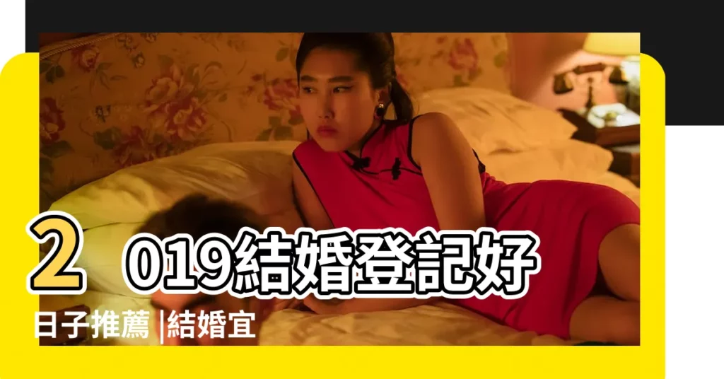 2019結婚登記好日子推薦 |結婚宜嫁娶好日子大公開 |2019 |【2019年了3月16日婚嫁好日子】