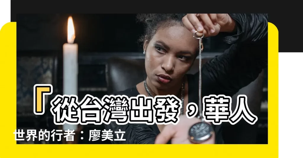 【廖美立】「從台灣出發，華人世界的行者：廖美立」