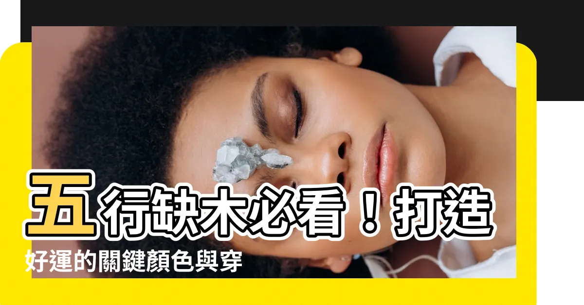 【五行缺木顏色】五行缺木必看！打造好運的關鍵顏色與穿搭指南