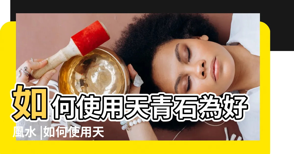 【天青石擺放】如何使用天青石為好風水 |如何使用天青石為好風水 |心理層面上 |