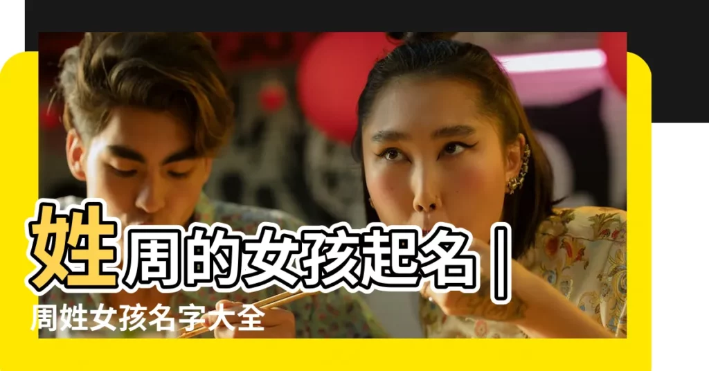 姓周的女孩起名 |周姓女孩名字大全 |女孩姓周有哪些氣質好聽的名字 |【姓周的女孩的取什麼名字好聽的名字】