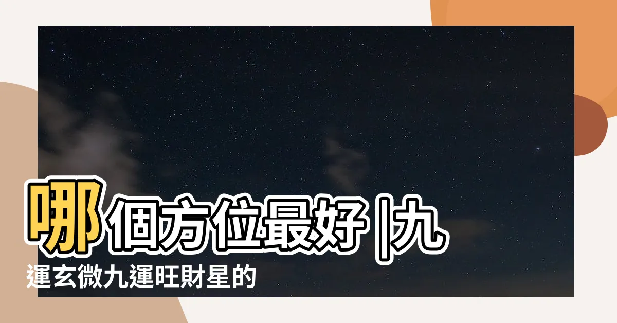 【九運風水坐向】哪個方位最好 |九運玄微九運旺財星的坐向 |九運揀風水樓買樓要選擇哪些坐向 |