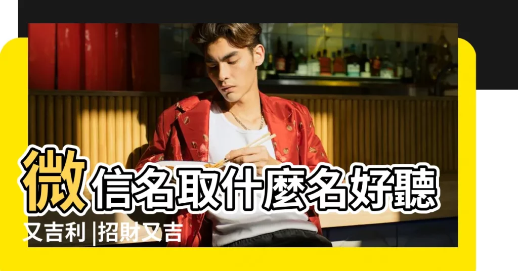 微信名取什麼名好聽又吉利 |招財又吉利的微信名字 |帶好運微信網名2023 |【取吉利網名大全】