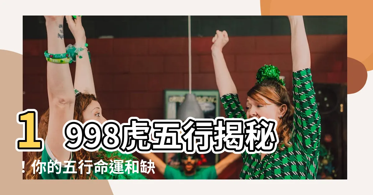 【1998虎五行】1998虎五行揭秘！你的五行命運和缺失影響