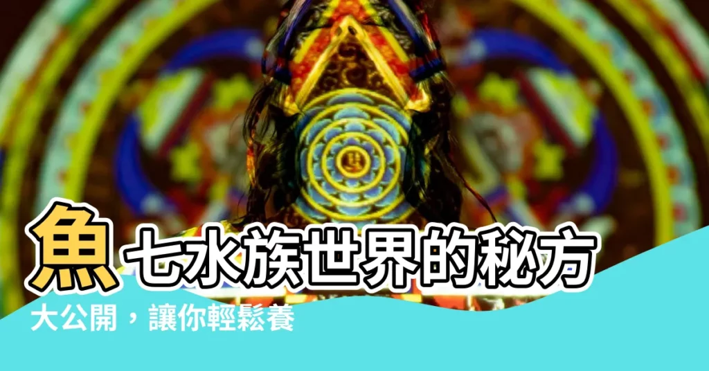 【魚七】魚七水族世界的秘方大公開，讓你輕鬆養出活力十足的魚兒！