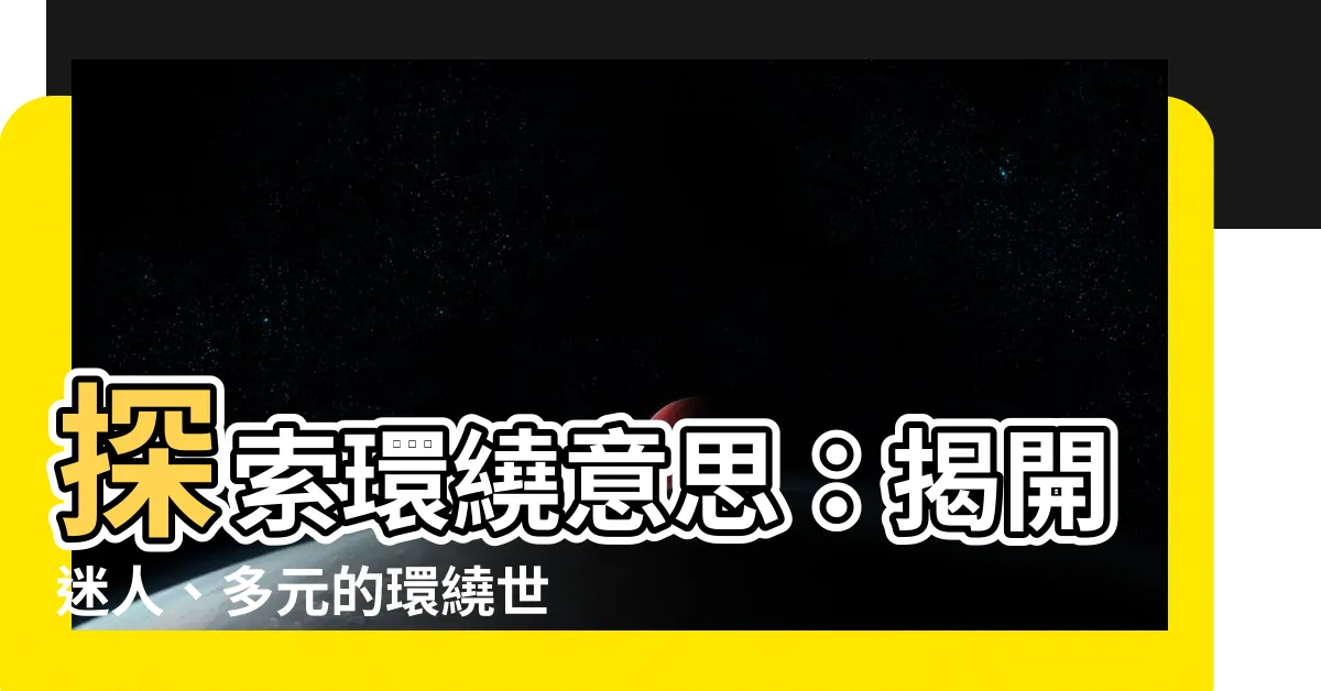 【環繞意思】探索環繞意思：揭開迷人、多元的環繞世界