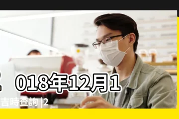 【2018年陽曆12月18日生子吉時】2018年12月18日吉時查詢 |2018年12月18日黃歷查詢 |2018年12月18日黃曆查詢 |