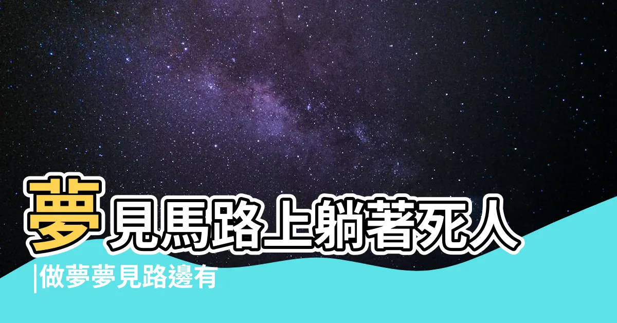 【夢見路上有屍體】夢見馬路上躺著死人 |做夢夢見路邊有死人好不好 |夢見路邊有死人 |