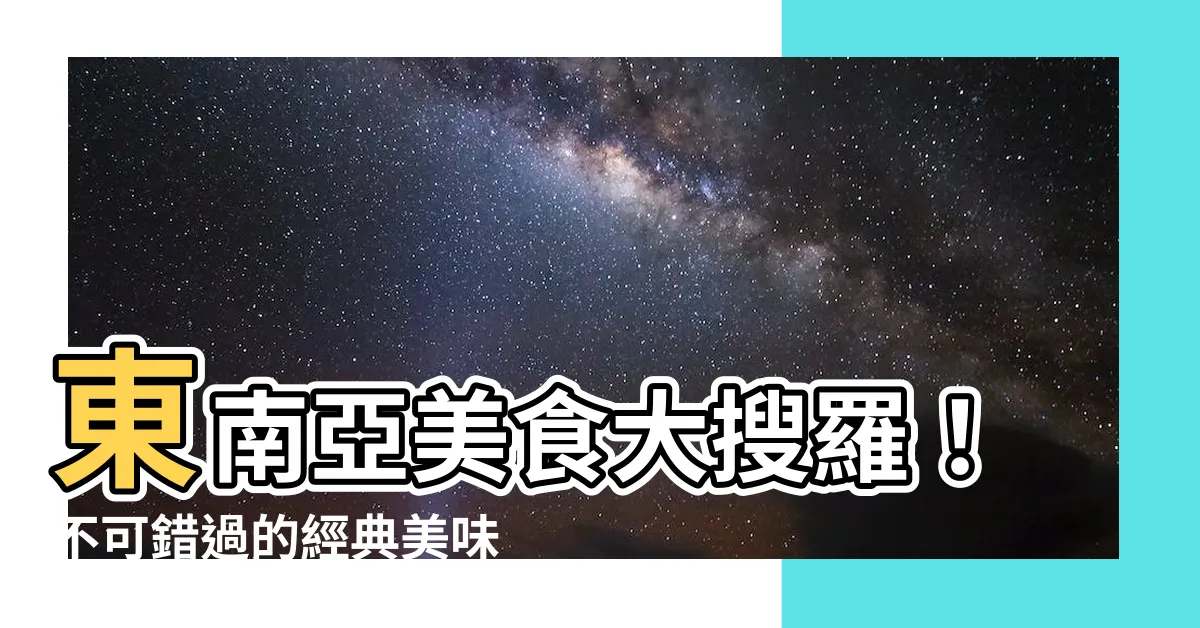 【東南方】東南亞美食大搜羅！不可錯過的經典美味